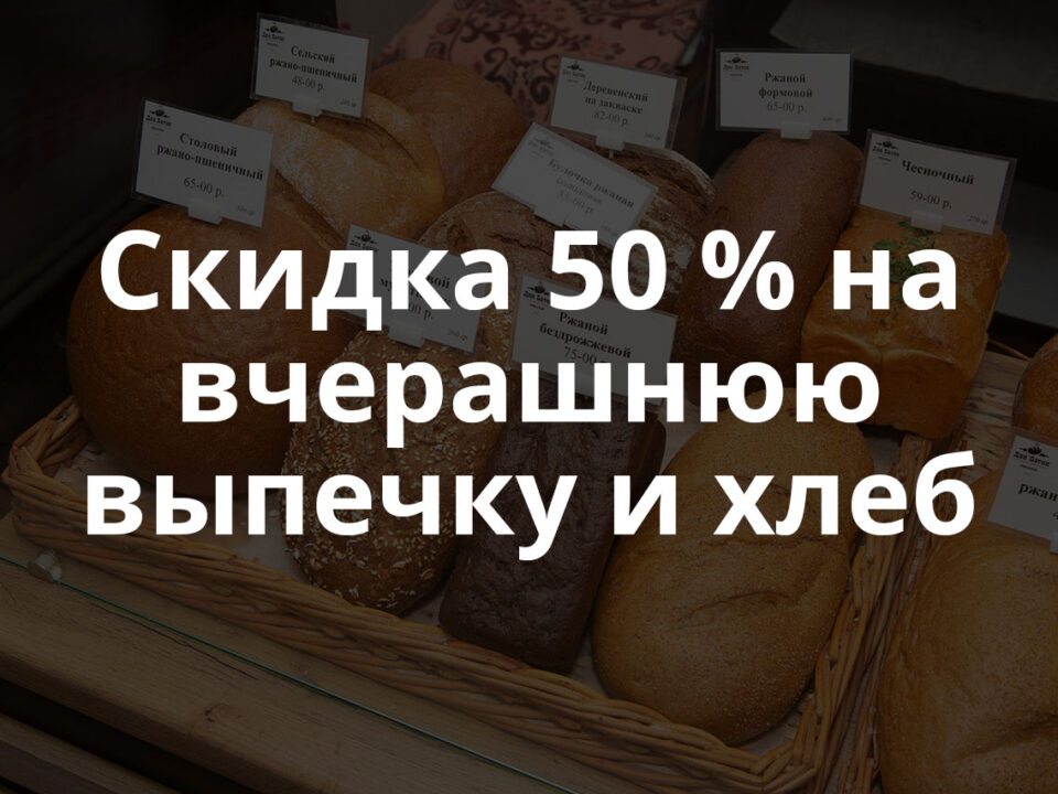 Скидка 50 % на вчерашнюю выпечку и хлеб
